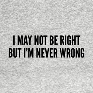 I May Not Be Right But I'm Never Wrong - Funny Sassy Slogan Sarcastic T-Shirt